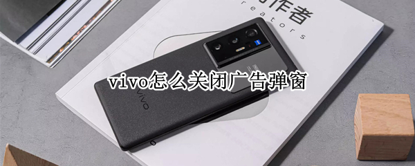 vivo怎么关闭广告弹窗 vivo怎么屏蔽广告弹窗