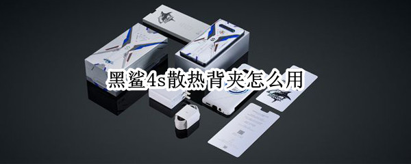 黑鲨4s散热背夹怎么用（黑鲨散热背夹怎么装）
