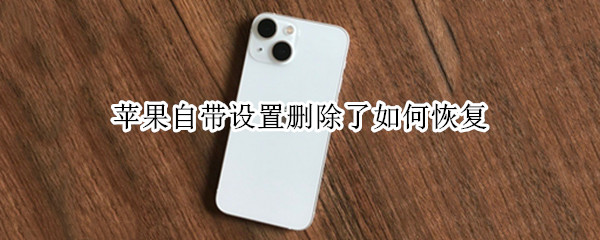 苹果自带设置删除了如何恢复 苹果自带设置删除了如何恢复主屏幕?