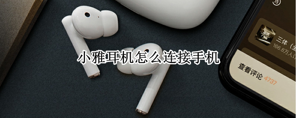小雅耳机怎么连接手机 小雅耳机怎么连接手机使用