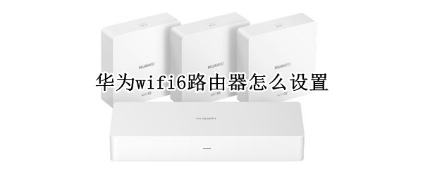 华为wifi6路由器怎么设置 华为wifi6路由器怎么设置密码
