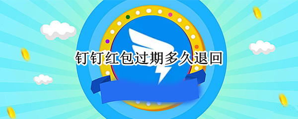 钉钉红包过期多久退回 钉钉红包过期多久退回去