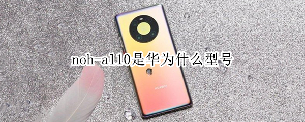 noh-al10是华为什么型号（noh-al10是华为什么型号是5G）