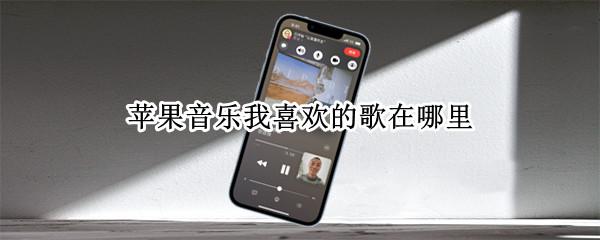 苹果音乐我喜欢的歌在哪里（苹果音乐我喜欢的歌在哪里找）