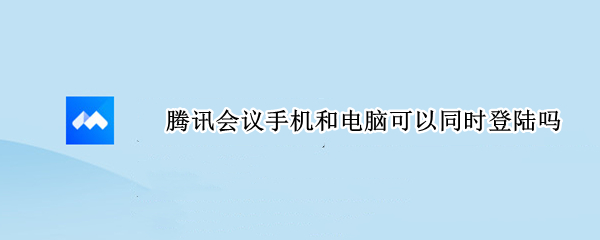 腾讯会议手机和电脑可以同时登陆吗