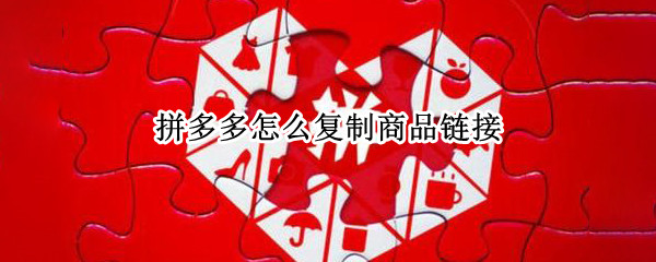 拼多多怎么复制商品链接（拼多多怎么复制商品链接上传）