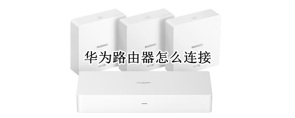 华为路由器怎么连接 华为路由器怎么连接wifi