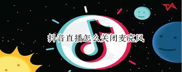 抖音直播怎么关闭麦克风（手机抖音直播怎么关闭麦克风）