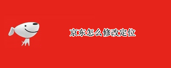 京东怎么修改定位（京东怎么修改定位设置）