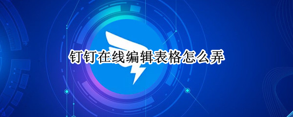 钉钉在线编辑表格怎么弄（钉钉在线编辑表格怎么弄可以保证只有自己看得见）