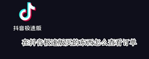 在抖音极速版买的东西怎么查看订单（在抖音极速版买的东西怎么查看订单号）
