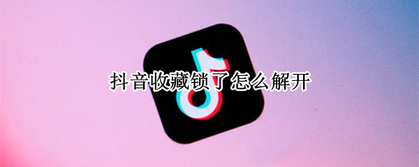 抖音收藏锁了怎么解开（抖音收藏上锁了怎么解开）