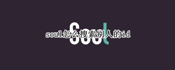 soul怎么搜索别人的id soul怎么搜索别人的id怎么搜不到