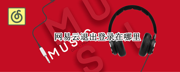 网易云退出登录在哪里 网易云退出登录在哪里查看