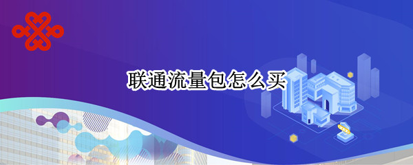 联通流量包怎么买（联通流量包怎么买划算）