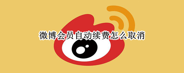 微博会员自动续费怎么取消（微博会员自动续费怎么取消苹果手机）