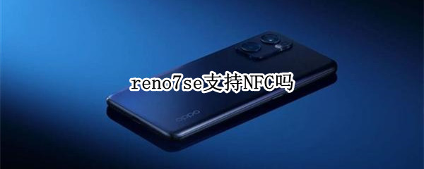 reno7se支持NFC吗（Reno4se支持nfc吗）