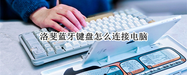 洛斐蓝牙键盘怎么连接电脑 洛斐蓝牙键盘怎么连接电脑win10