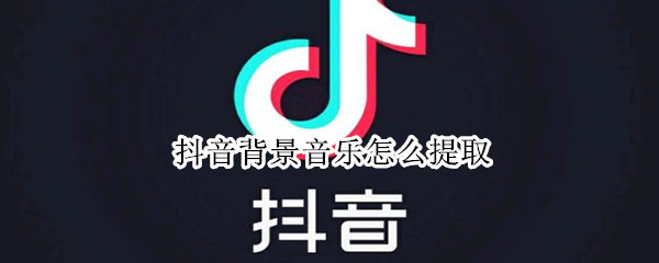 抖音背景音乐怎么提取（抖音背景音乐怎么提取做铃声）