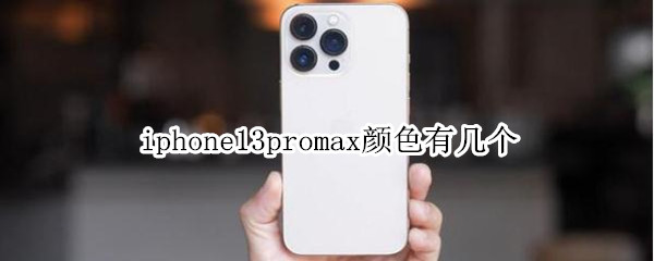 iphone13promax颜色有几个（iphone13promax那个颜色）