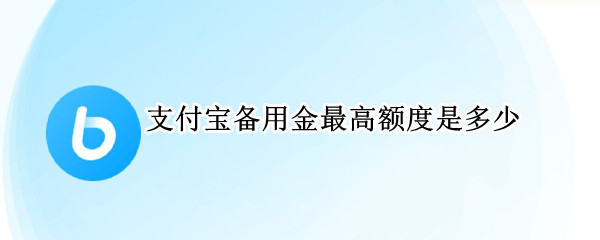 支付宝备用金最高额度是多少 支付宝备用金最高额度是多少呢
