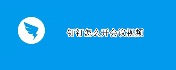 钉钉怎么开会议视频 钉钉怎么开会议视频聊天