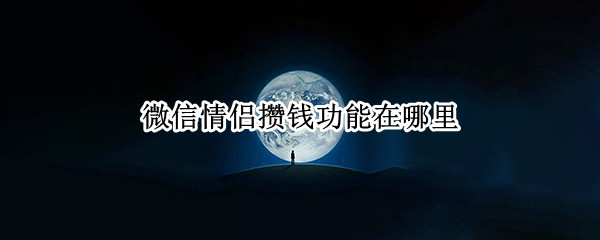 微信情侣攒钱功能在哪里（微信情侣攒钱功能在哪里打开）