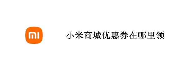 小米商城优惠券在哪里领 小米商城优惠券怎么领