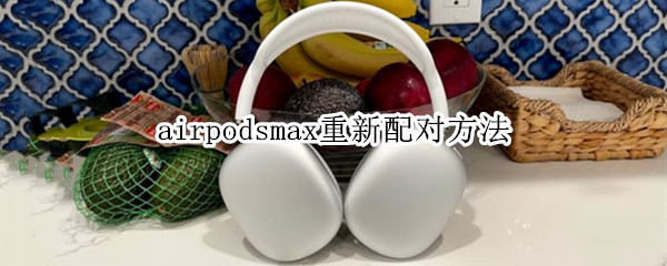 airpodsmax重新配对方法 airpod max 重新配对