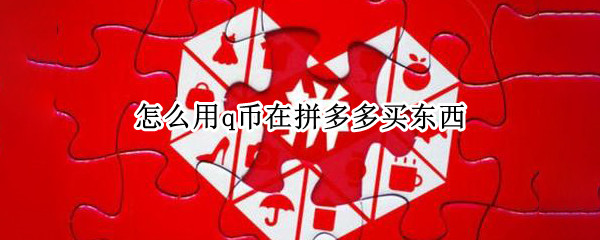 怎么用q币在拼多多买东西（怎么用q币在拼多多买东西便宜）