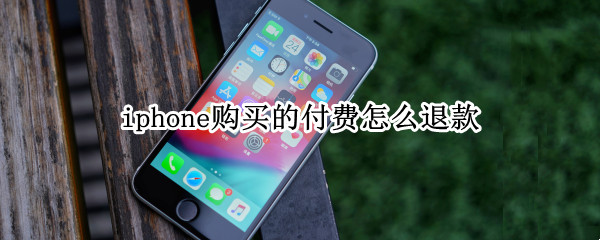 iphone购买的付费怎么退款 苹果手机付费怎么退款