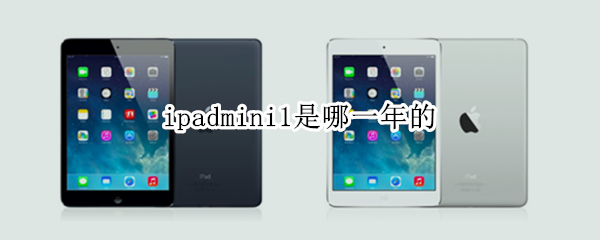ipadmini1是哪一年的（ipadmini1几年出的）