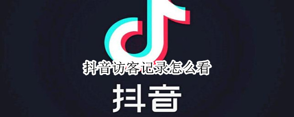 抖音访客记录怎么看（抖音访客记录怎么看不到了游览跟访客也没有）