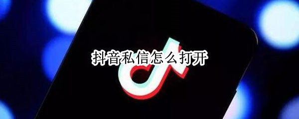 抖音私信怎么打开（抖音私信怎么打开看不到）