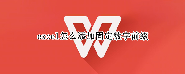excel怎么添加固定数字前缀 excel如何添加固定前缀