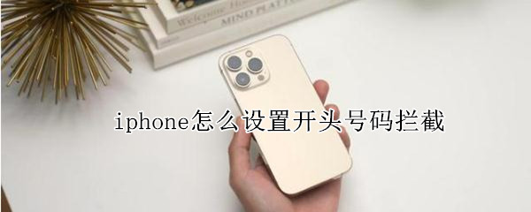 iphone怎么设置开头号码拦截 苹果怎么设置开头号码拦截
