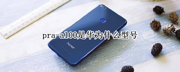 pra-al00是华为什么型号 pra-al00是华为什么型号手机