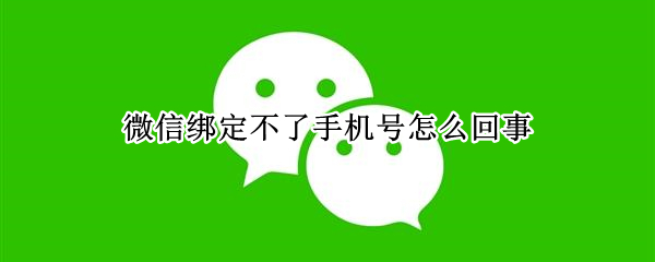 微信绑定不了手机号怎么回事 微信绑定不了手机号怎么回事,显示今年绑定频繁