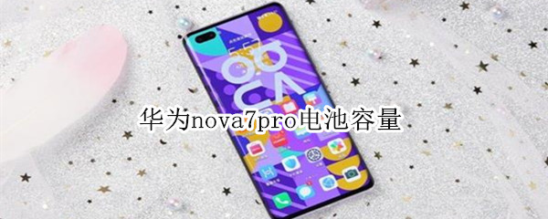 华为nova7pro电池容量（华为nova7pro电池容量多少需要更换电池）