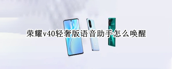 荣耀v40轻奢版语音助手怎么唤醒（荣耀V40轻奢版如何语音唤醒）