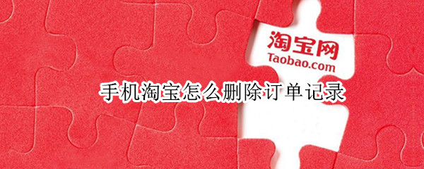 手机淘宝怎么删除订单记录（手机淘宝怎么删除订单记录呢）