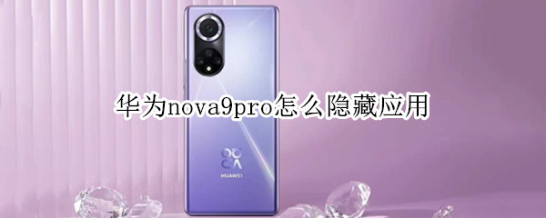 华为nova9pro怎么隐藏应用 华为nova9怎么隐藏应用?
