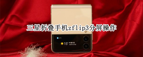 三星折叠手机zflip3分屏操作 三星折叠手机zflip3怎么分屏