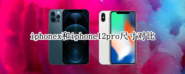 iphonex和iphone12pro尺寸对比（iphone 11pro和iphonex尺寸对比）