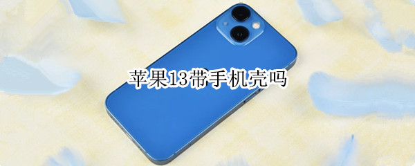 苹果13带手机壳吗 苹果13带手机壳吗知乎