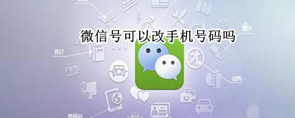 微信号可以改手机号码吗 微信号可以改手机号码吗安全吗