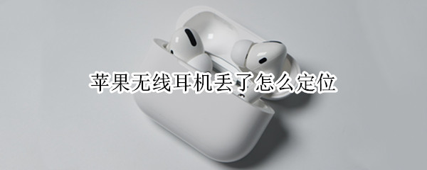 苹果无线耳机丢了怎么定位（苹果无线耳机丢了怎么定位播放声音）
