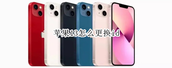 苹果13怎么更换id 苹果13怎么更换id绑定的手机号码