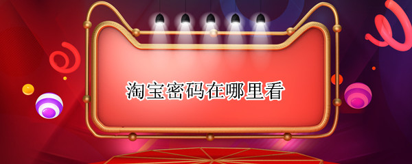淘宝密码在哪里看（淘宝密码在哪里看到）