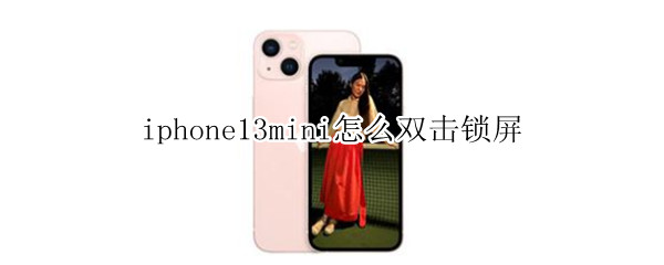 iphone13mini怎么双击锁屏（iphone12mini锁屏触控）